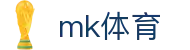 MK体育 - 全球足球赛事实时比分激情中心